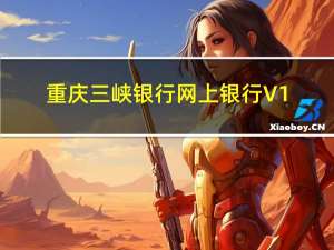 重庆三峡银行网上银行 V1.0.17 官方最新版（重庆三峡银行网上银行 V1.0.17 官方最新版功能简介）