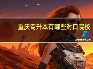 重庆专升本有哪些对口院校