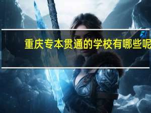 重庆专本贯通的学校有哪些呢