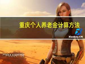 重庆个人养老金计算方法