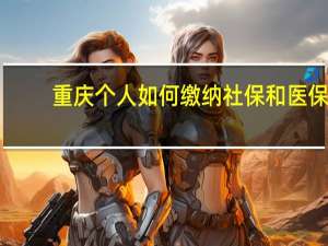重庆个人如何缴纳社保和医保