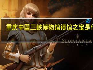 重庆中国三峡博物馆镇馆之宝是什么