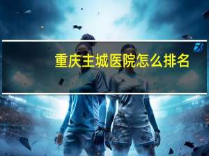 重庆主城医院怎么排名？