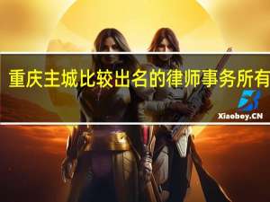 重庆主城比较出名的律师事务所有哪些