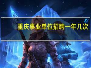 重庆事业单位招聘一年几次