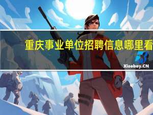 重庆事业单位招聘信息哪里看