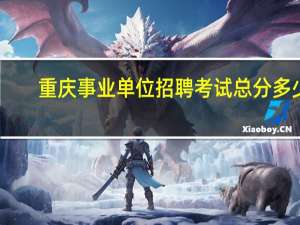 重庆事业单位招聘考试总分多少