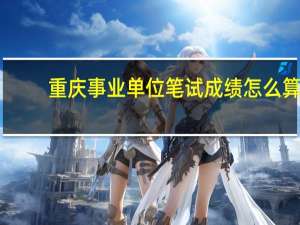 重庆事业单位笔试成绩怎么算