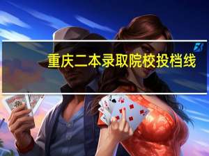 重庆二本录取院校投档线