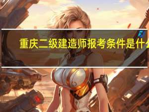 重庆二级建造师报考条件是什么