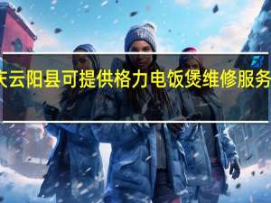 重庆云阳县可提供格力电饭煲维修服务地址在哪