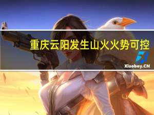 重庆云阳发生山火 火势可控，无人员伤亡