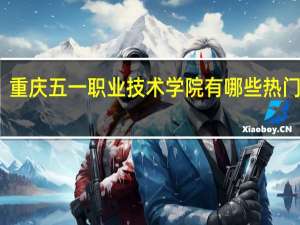 重庆五一职业技术学院有哪些热门专业