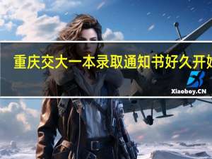 重庆交大一本录取通知书好久开始发