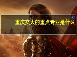 重庆交大的重点专业是什么