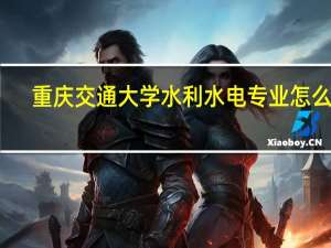重庆交通大学水利水电专业怎么样