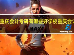 重庆会计考研有哪些好学校 重庆会计之家