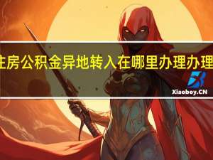 重庆住房公积金异地转入在哪里办理　办理流程有哪些