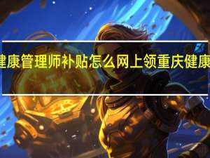 重庆健康管理师补贴怎么网上领 重庆健康管理师培训