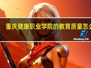 重庆健康职业学院的教育质量怎么样