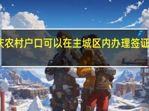 重庆农村户口可以在主城区内办理签证和护照吗？