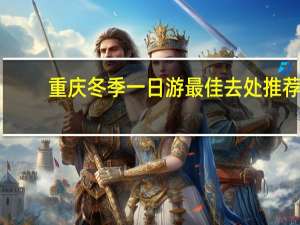 重庆冬季一日游最佳去处推荐