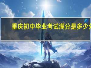 重庆初中毕业考试满分是多少分