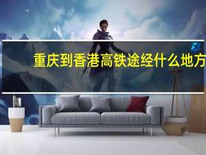 重庆到香港高铁途经什么地方