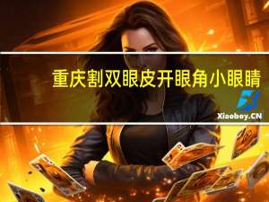 重庆割双眼皮开眼角 小眼睛，单眼皮，适合做双眼皮和开眼角手术吗