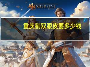 重庆割双眼皮要多少钱(重庆割双眼皮哪个地方靠谱)