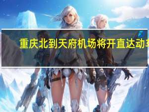 重庆北到天府机场将开直达动车