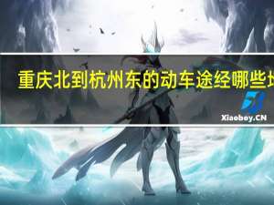 重庆北到杭州东的动车途经哪些地方
