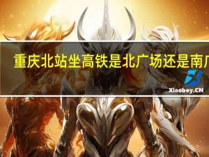 重庆北站坐高铁是北广场还是南广场？