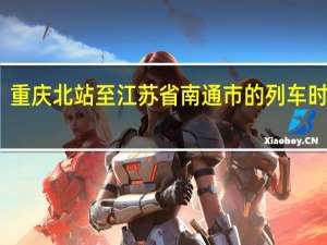 重庆北站至江苏省南通市的列车时间表