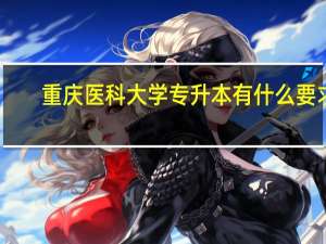 重庆医科大学专升本有什么要求