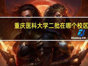 重庆医科大学二批在哪个校区