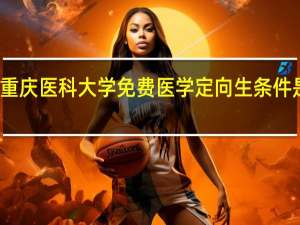 重庆医科大学免费医学定向生条件是什么