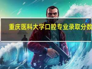 重庆医科大学口腔专业录取分数线