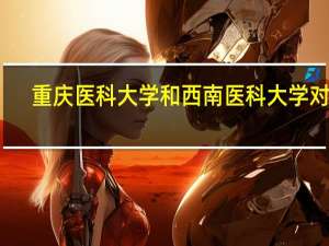 重庆医科大学和西南医科大学对比