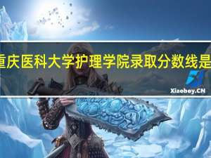 重庆医科大学护理学院录取分数线是多少啊