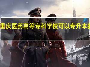 重庆医药高等专科学校可以专升本的专业