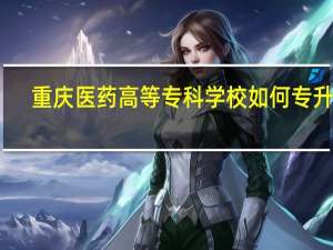 重庆医药高等专科学校如何专升本