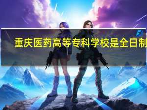 重庆医药高等专科学校是全日制吗