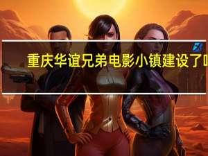 重庆华谊兄弟电影小镇建设了吗（重庆华谊兄弟）