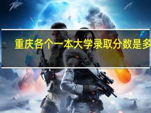重庆各个一本大学录取分数是多少