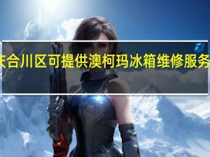 重庆合川区可提供澳柯玛冰箱维修服务地址在哪