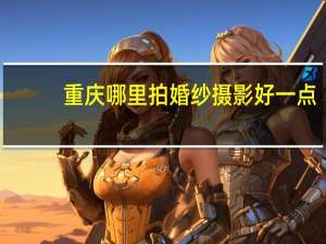 重庆哪里拍婚纱摄影好一点
