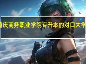 重庆商务职业学院专升本的对口大学是哪些