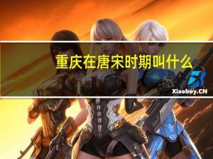 重庆在唐宋时期叫什么