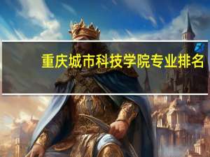重庆城市科技学院专业排名